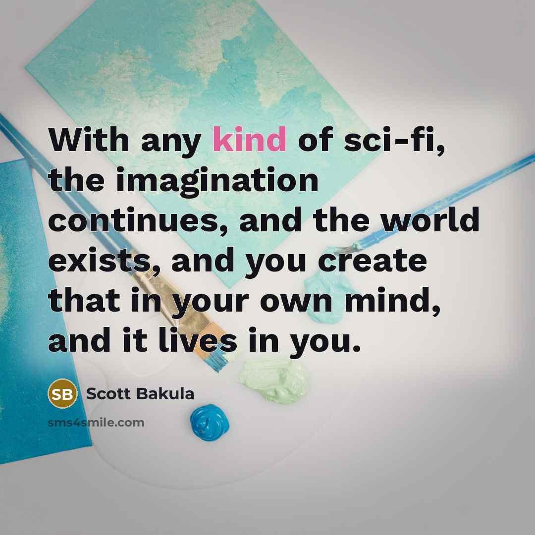 “With any kind of sci-fi, the imagination continues, and the world exists, and you create that in your own mind, and it lives in you.” quote by Scott Bakula
