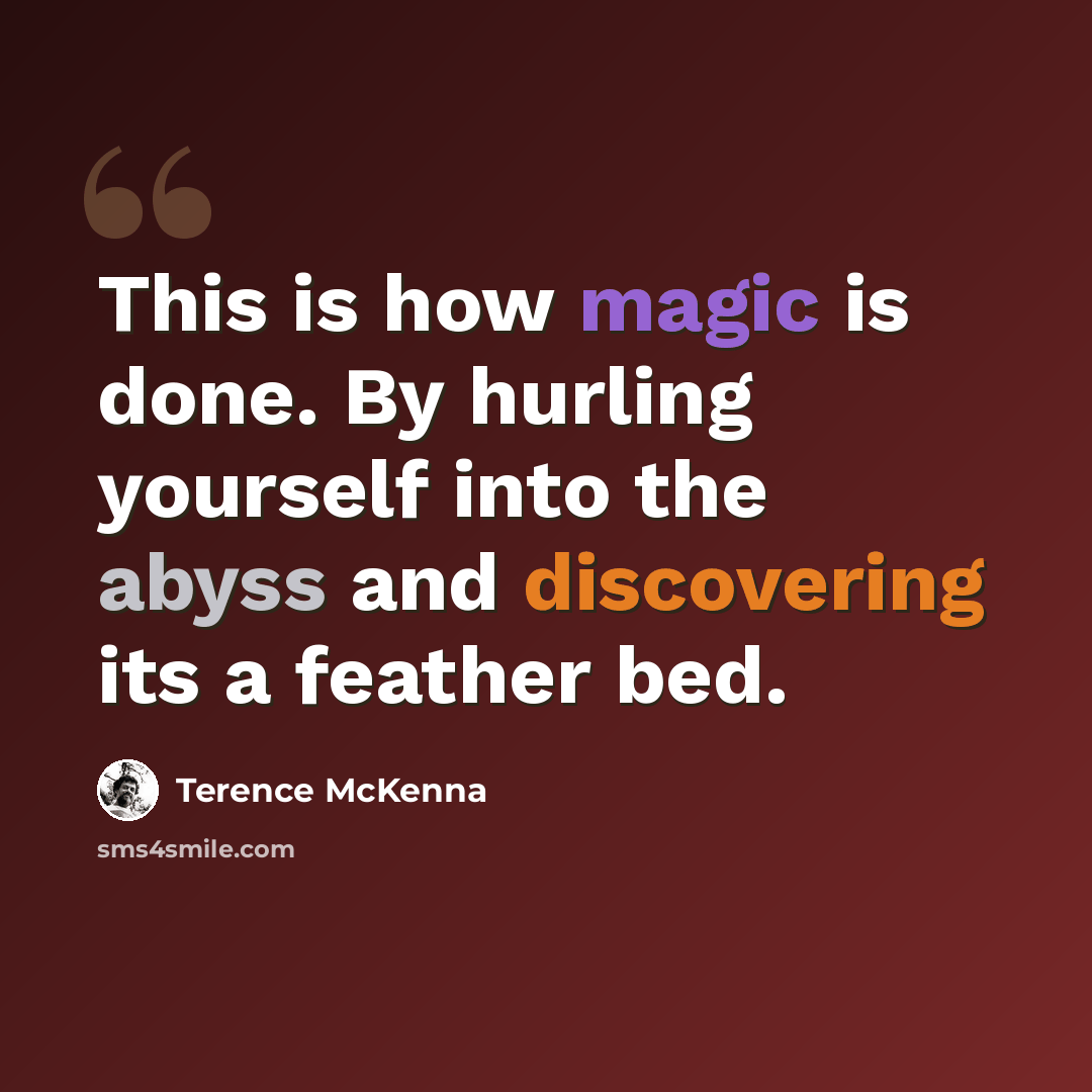“This is how magic is done. By hurling yourself into the abyss and discovering its a feather bed.” quote by Terence McKenna
