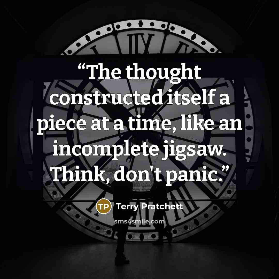 “The thought constructed itself a piece at a time, like an incomplete jigsaw. Think, don't panic.” quote by Terry Pratchett