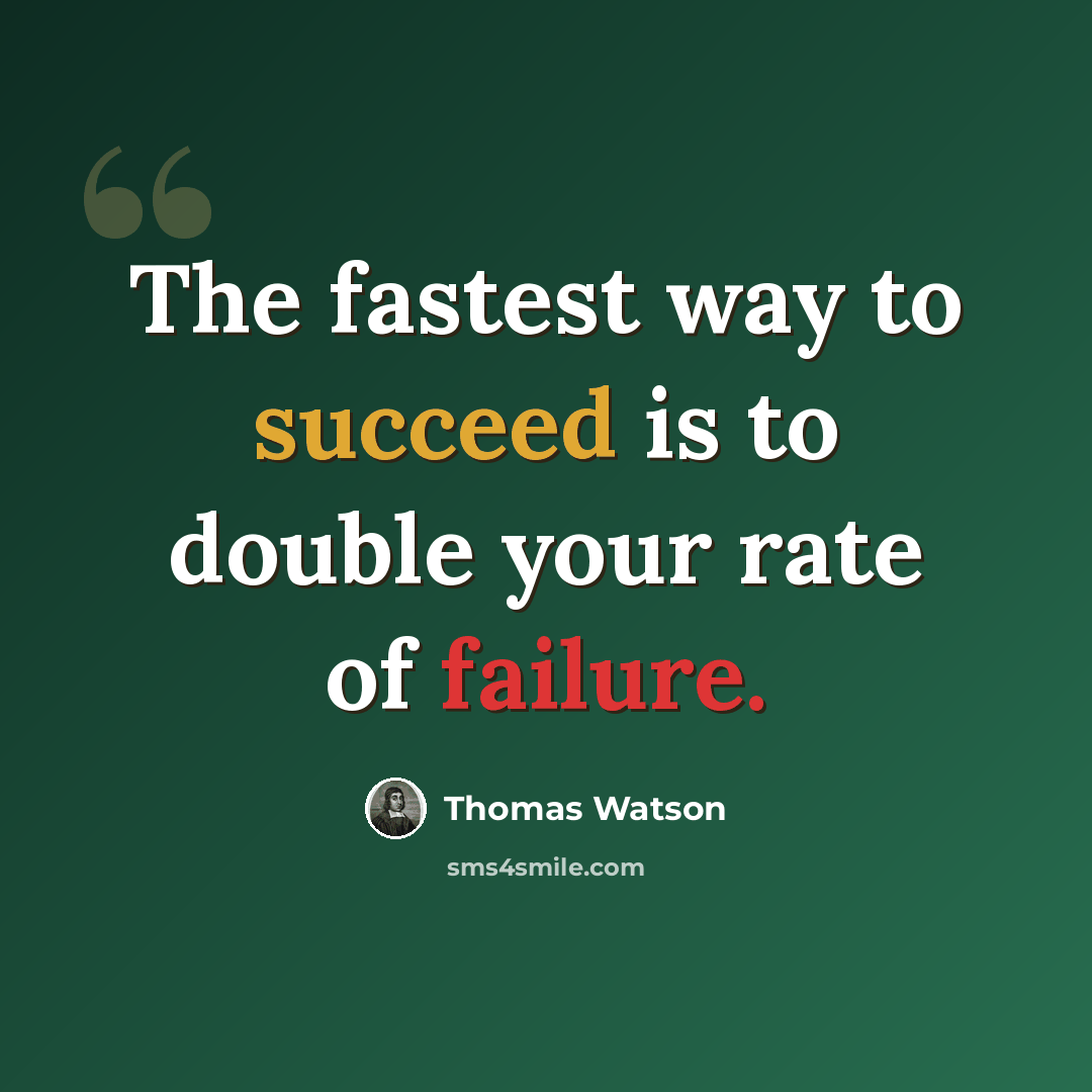 “The fastest way to succeed is to double your rate of failure.” quote by Thomas Watson