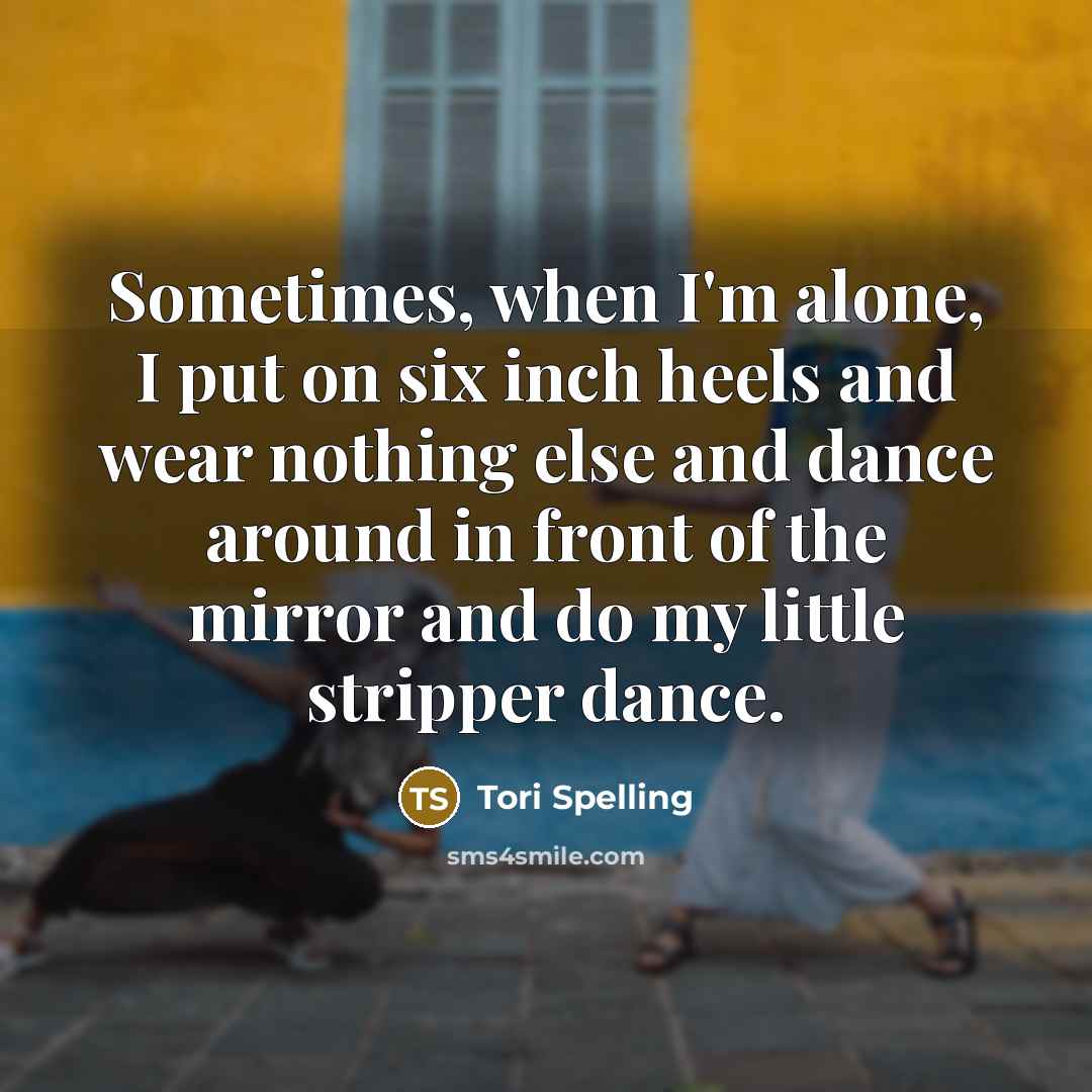 “Sometimes, when I'm alone, I put on six inch heels and wear nothing else and dance around in front of the mirror and do my little stripper dance.” quote by Tori Spelling