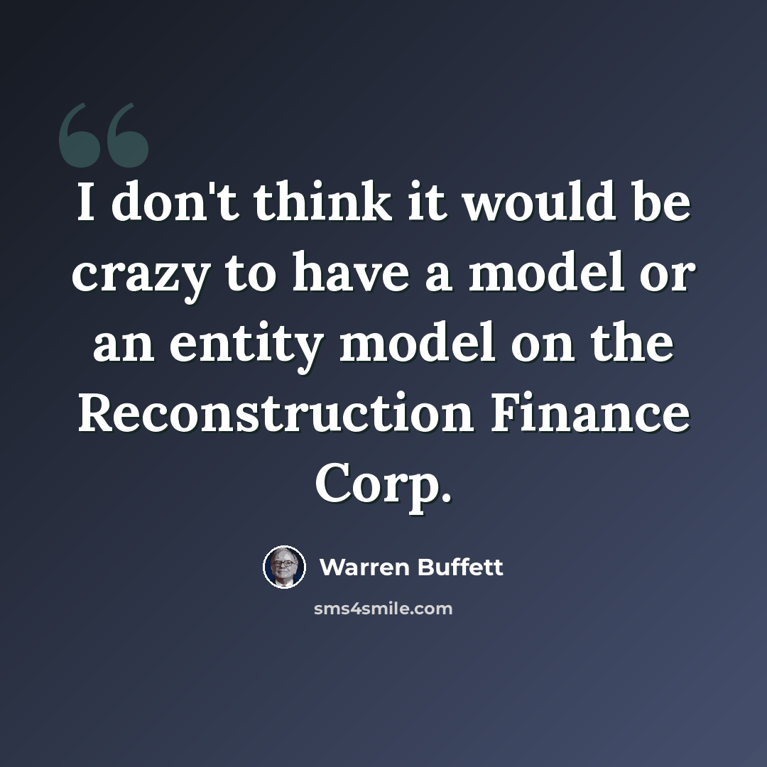 “I don't think it would be crazy to have a model or an entity model on the Reconstruction Finance Corp.” quote by Warren Buffett
