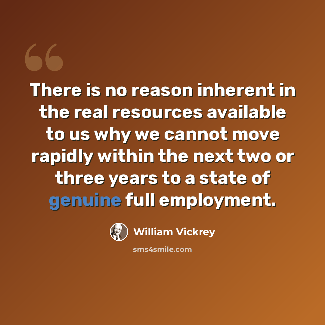 “There is no reason inherent in the real resources available to us why we cannot move rapidly within the next two or three years to a state of genuine full employment.” quote by William Vickrey