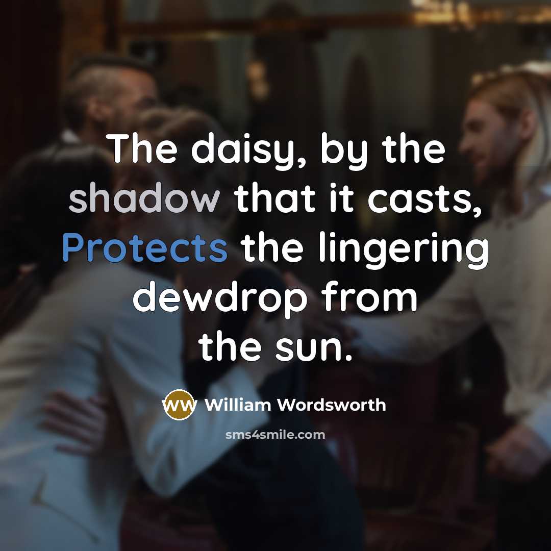 “The daisy, by the shadow that it casts, Protects the lingering dewdrop from the sun.” quote by William Wordsworth