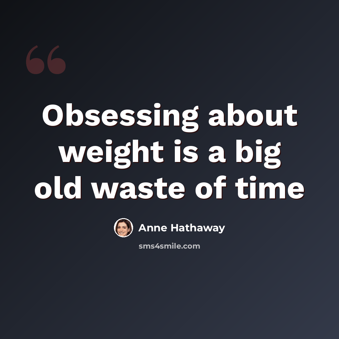 “Obsessing about weight is a big old waste of time” quote by Anne Hathaway