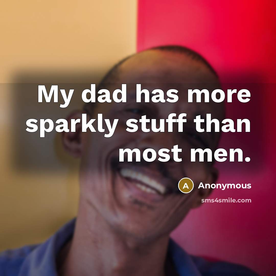 “My dad has more sparkly stuff than most men.” quote by Anonymous