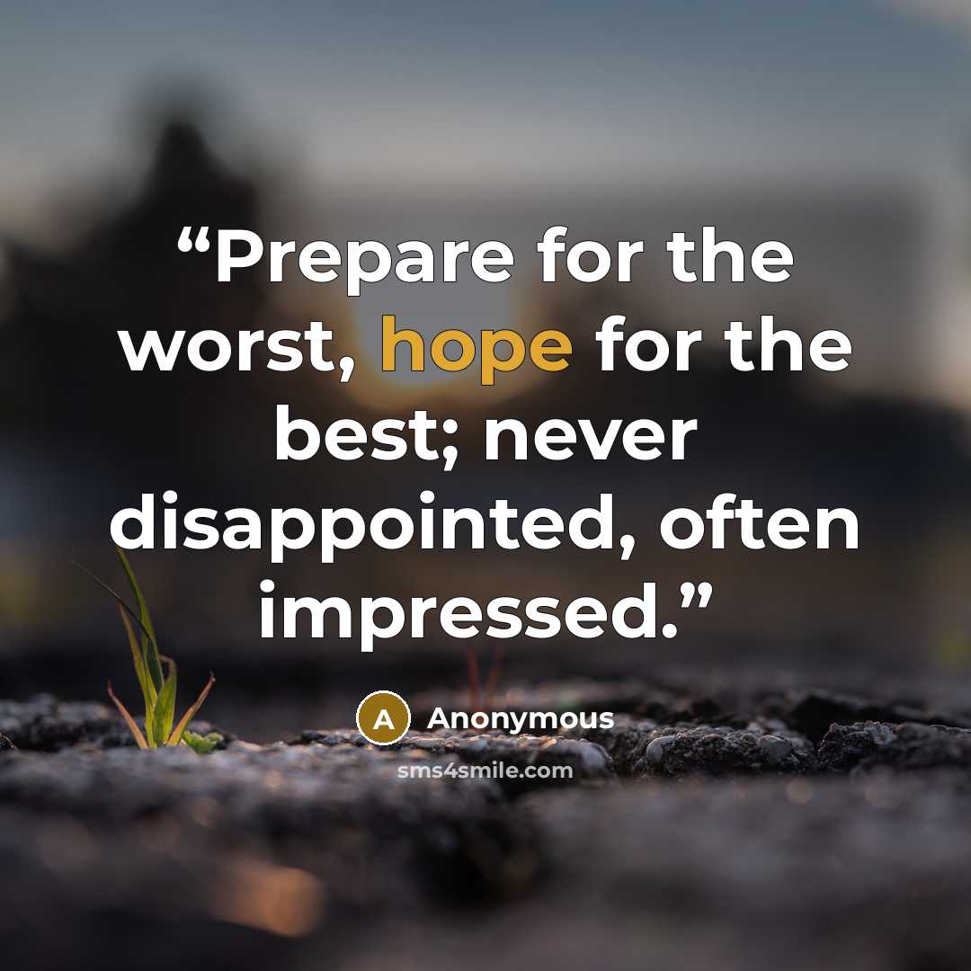 “Prepare for the worst, hope for the best; never disappointed, often impressed.” quote by Anonymous