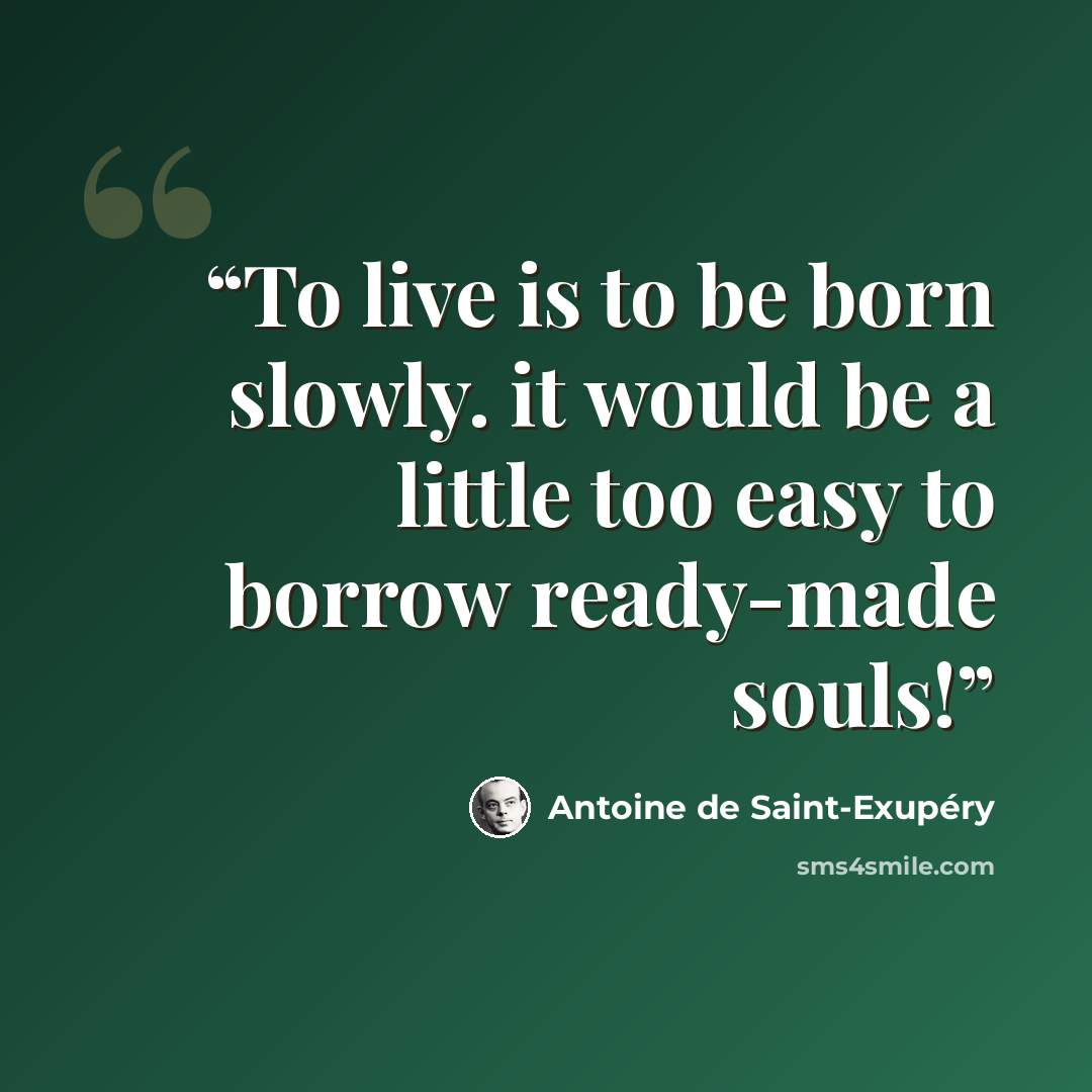 “To live is to be born slowly. it would be a little too easy to borrow ready-made souls!” quote by Antoine de Saint-Exupéry