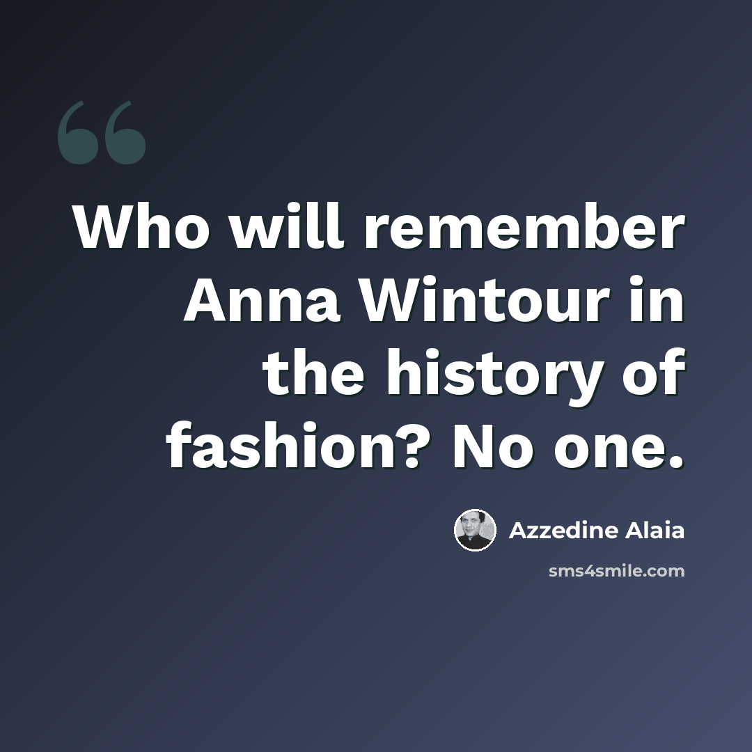 “Who will remember Anna Wintour in the history of fashion? No one.” quote by Azzedine Alaia