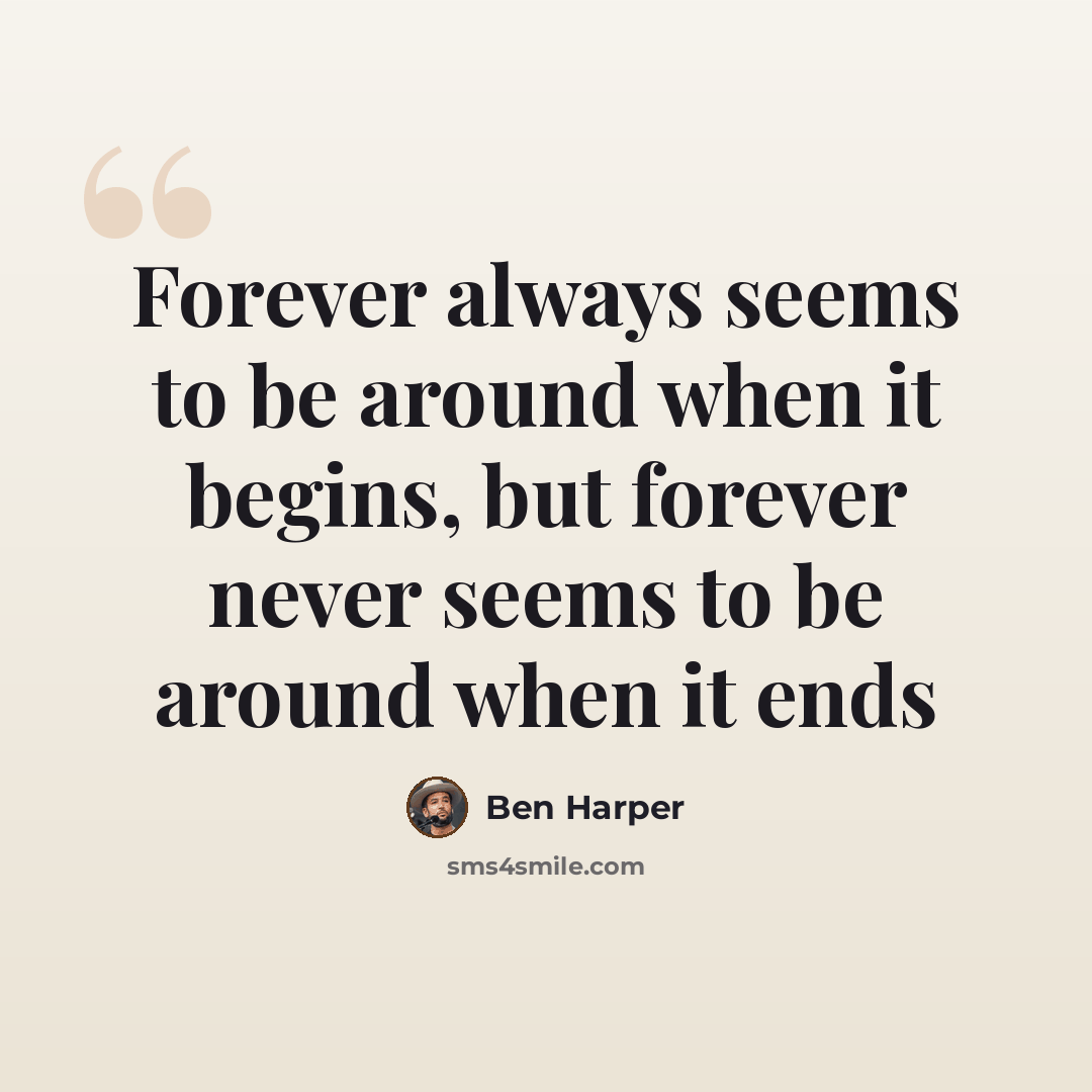 “Forever always seems to be around when it begins, but forever never seems to be around when it ends” quote by Ben Harper