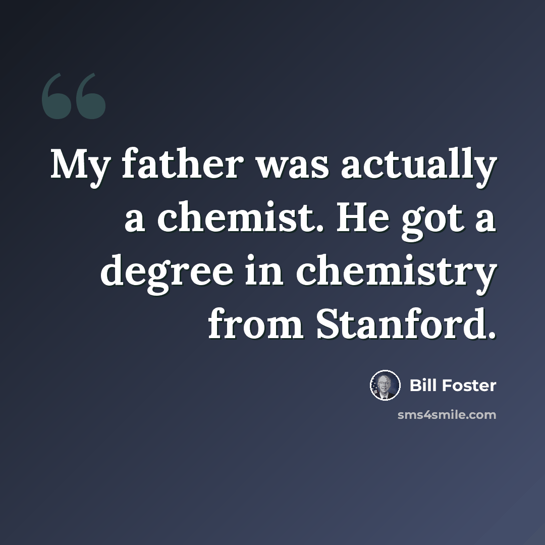 “My father was actually a chemist. He got a degree in chemistry from Stanford.” quote by Bill Foster