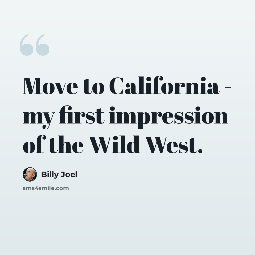 “Move to California - my first impression of the Wild West.” quote by Billy Joel