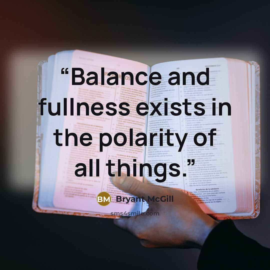 “Balance and fullness exists in the polarity of all things.” quote by Bryant McGill