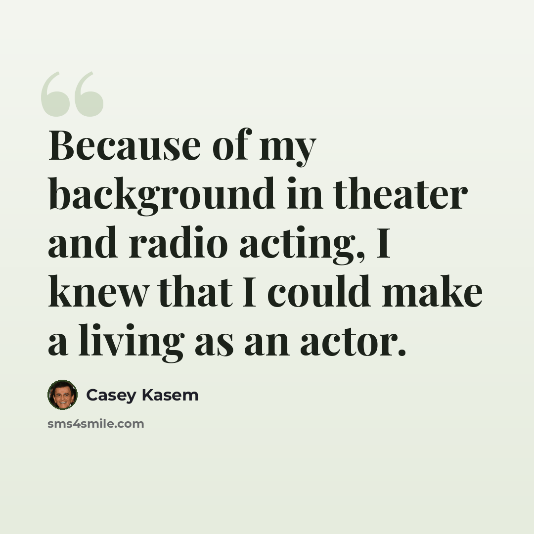 “Because of my background in theater and radio acting, I knew that I could make a living as an actor.” quote by Casey Kasem