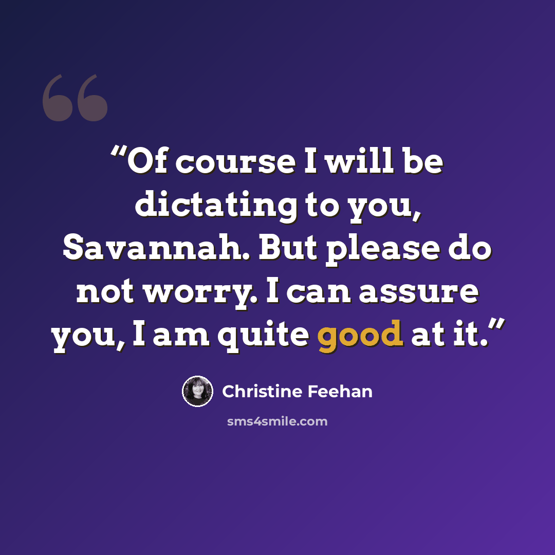“Of course I will be dictating to you, Savannah. But please do not worry. I can assure you, I am quite good at it.” quote by Christine Feehan