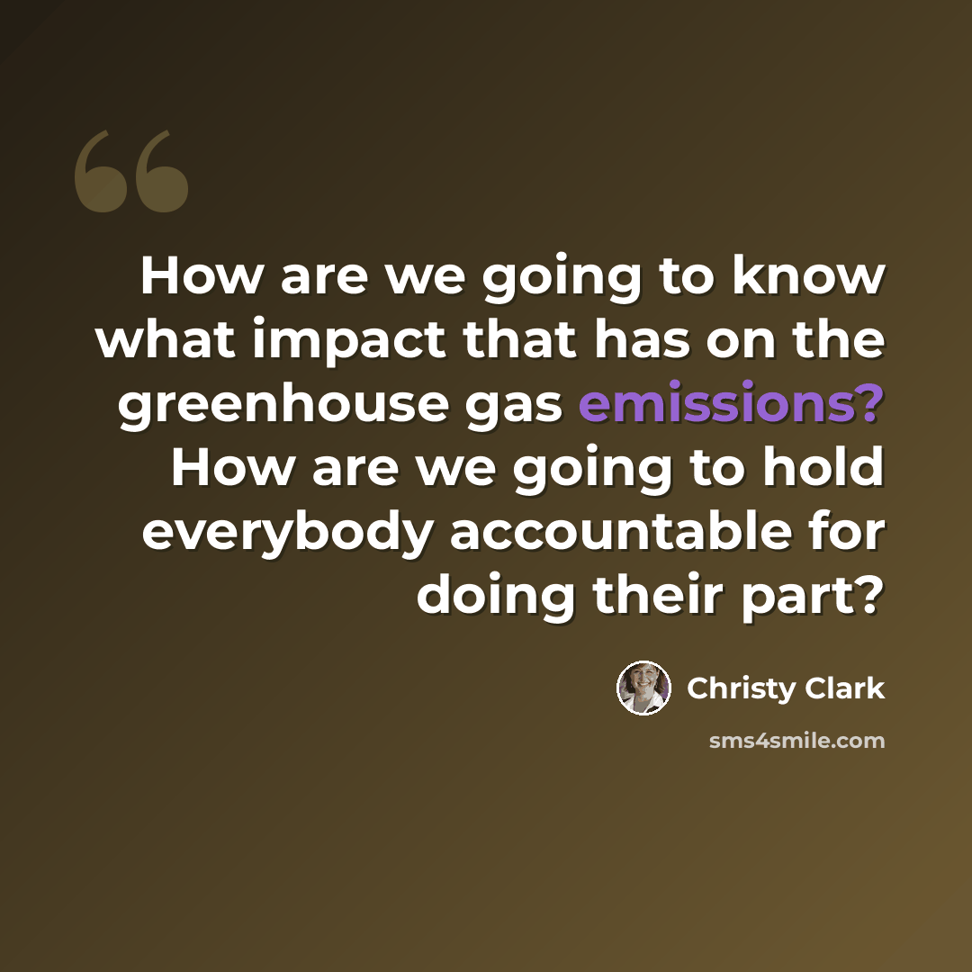 “How are we going to know what impact that has on the greenhouse gas emissions? How are we going to hold everybody accountable for doing their part?” quote by Christy Clark