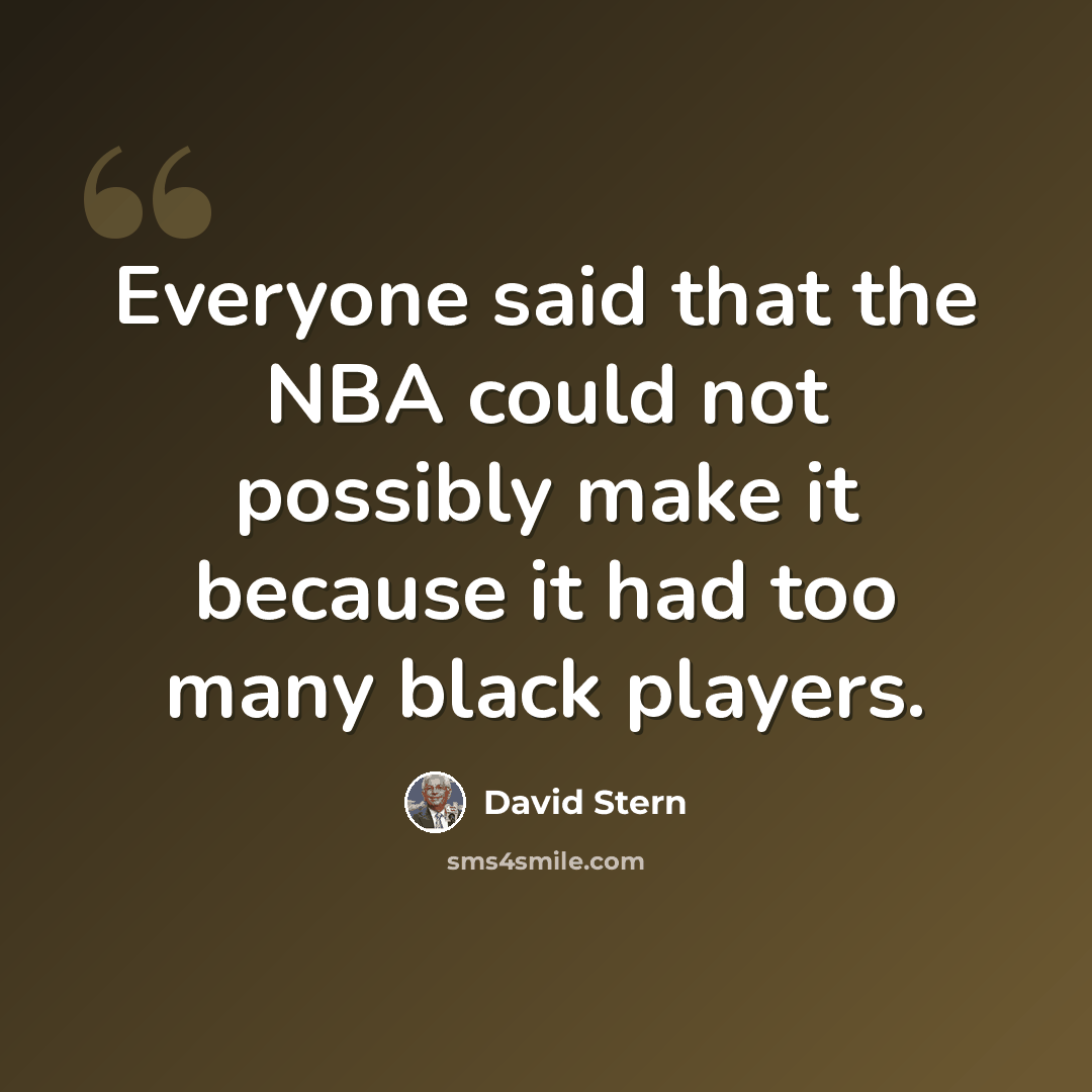 “Everyone said that the NBA could not possibly make it because it had too many black players.” quote by David Stern