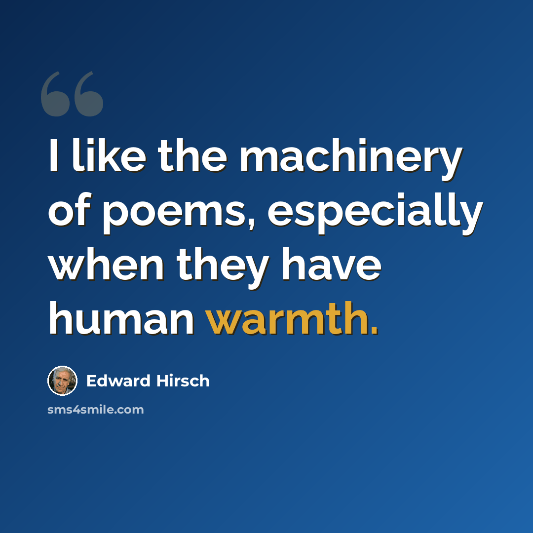 “I like the machinery of poems, especially when they have human warmth.” quote by Edward Hirsch