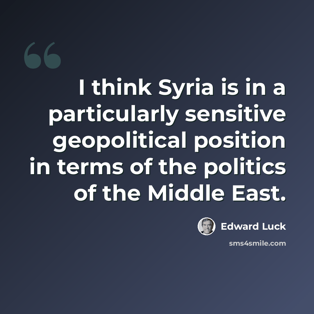 “I think Syria is in a particularly sensitive geopolitical position in terms of the politics of the Middle East.” quote by Edward Luck