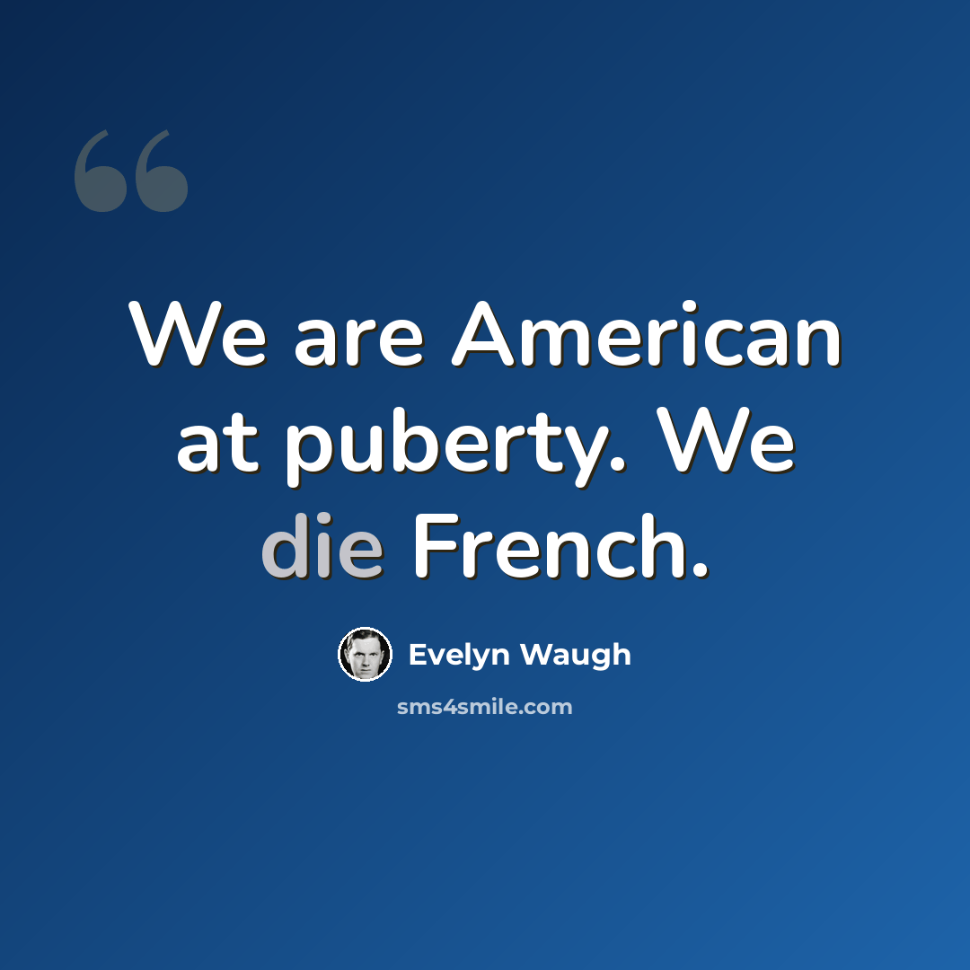 “We are American at puberty. We die French.” quote by Evelyn Waugh