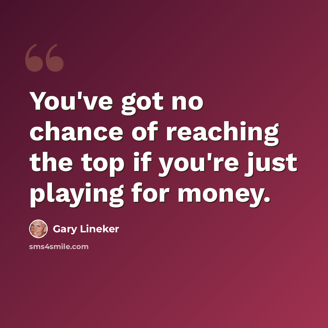 “You've got no chance of reaching the top if you're just playing for money.” quote by Gary Lineker