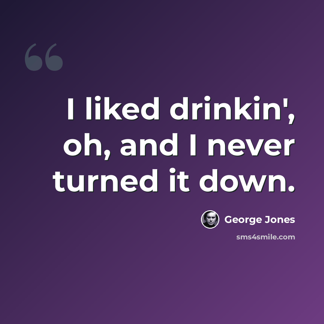 “I liked drinkin', oh, and I never turned it down.” quote by George Jones