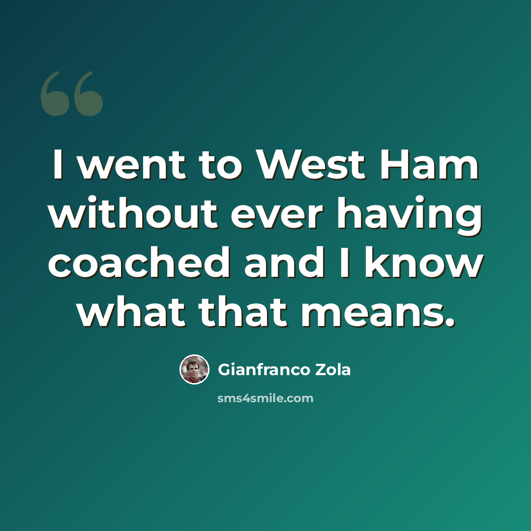 “I went to West Ham without ever having coached and I know what that means.” quote by Gianfranco Zola