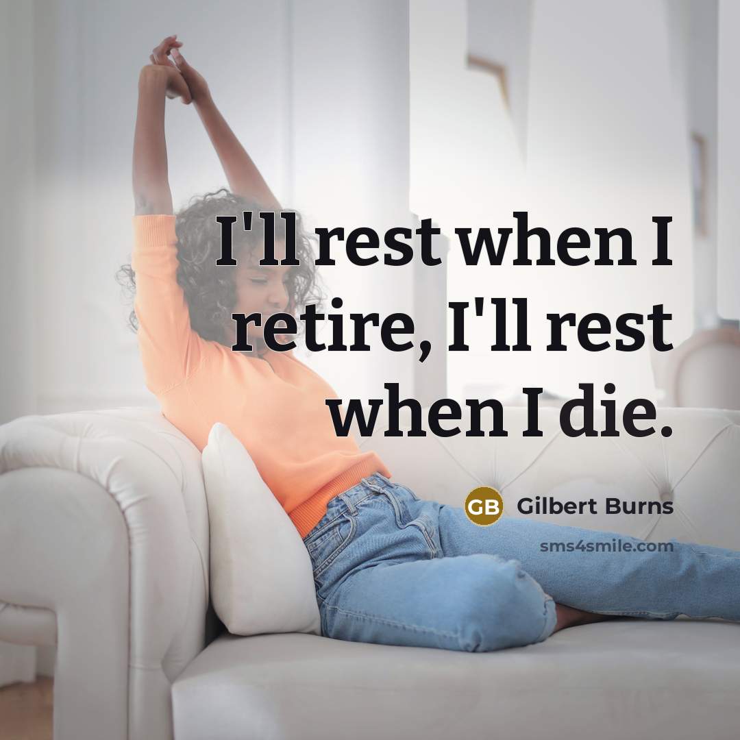“I'll rest when I retire, I'll rest when I die.” quote by Gilbert Burns