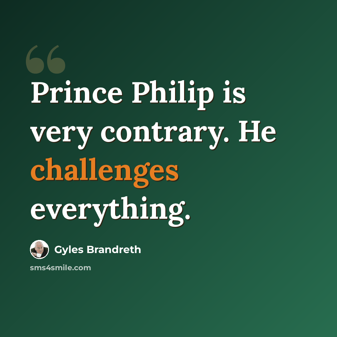 “Prince Philip is very contrary. He challenges everything.” quote by Gyles Brandreth