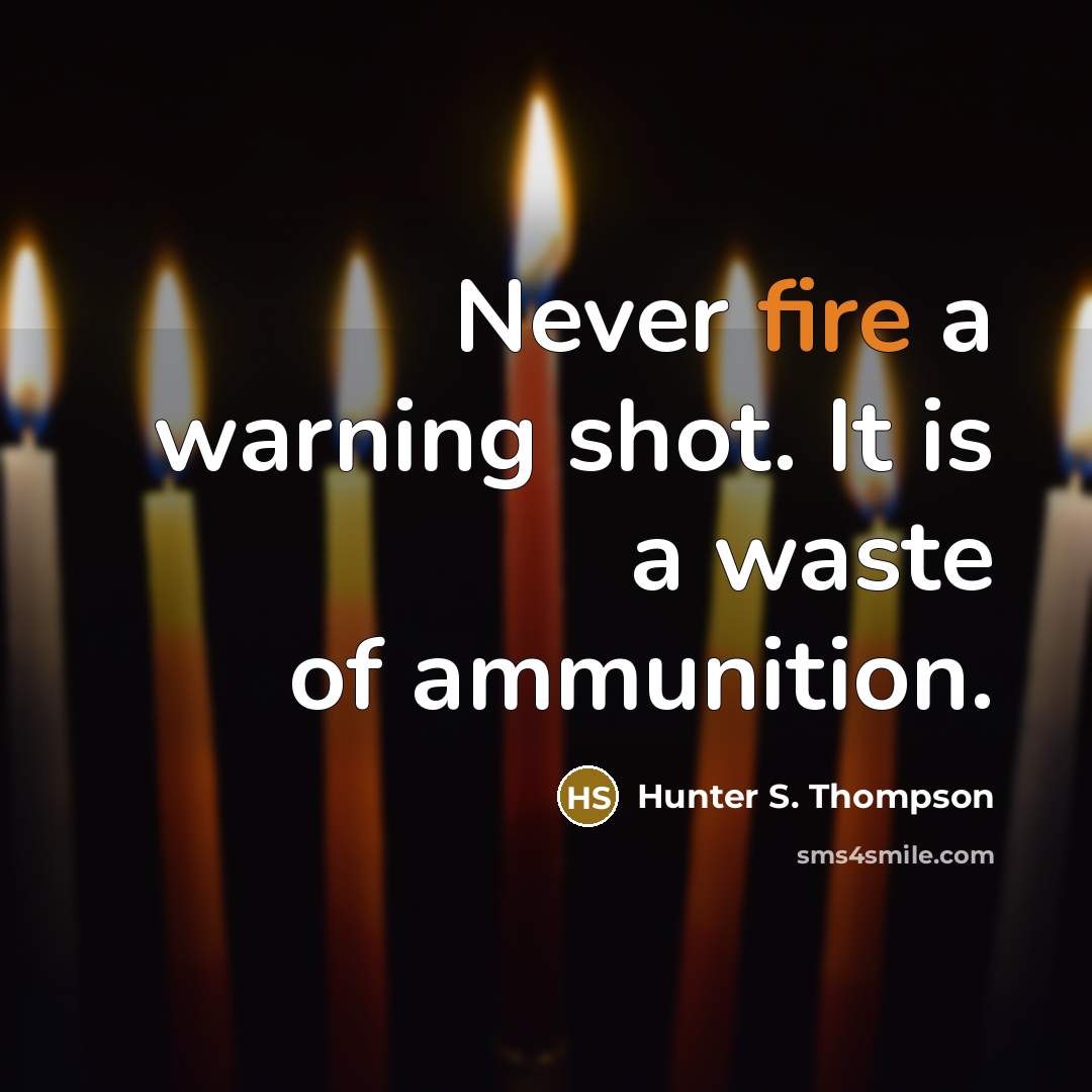 “Never fire a warning shot. It is a waste of ammunition.” quote by Hunter S. Thompson