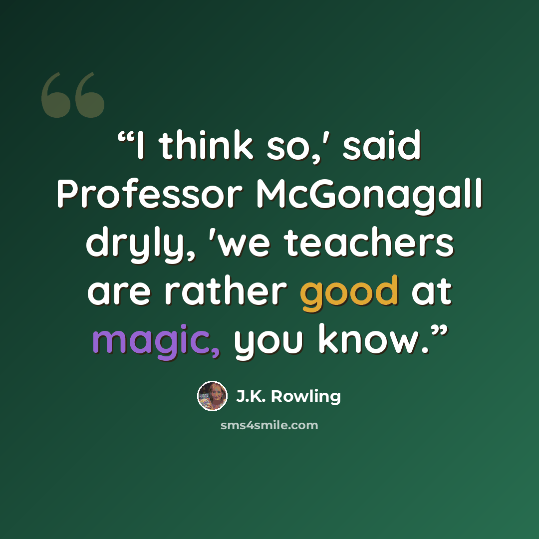 “I think so,' said Professor McGonagall dryly, 'we teachers are rather good at magic, you know.” quote by J.K. Rowling