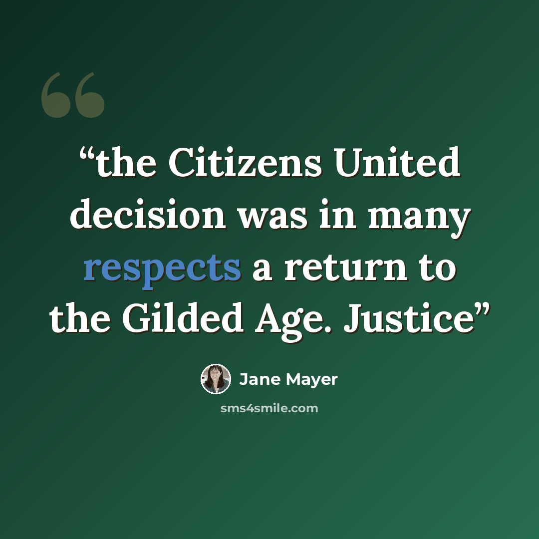 “the Citizens United decision was in many respects a return to the Gilded Age. Justice” quote by Jane Mayer