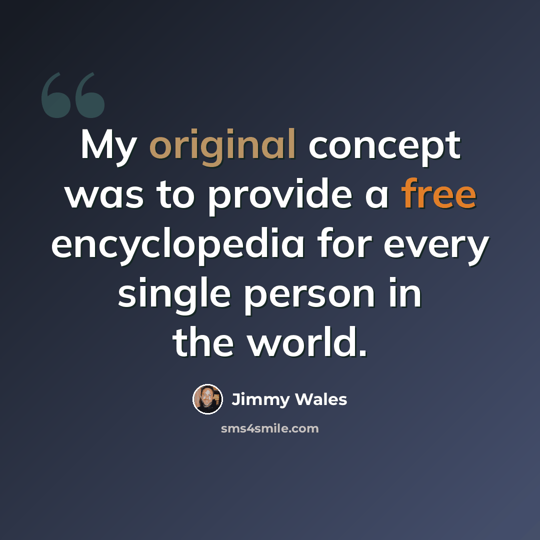 “My original concept was to provide a free encyclopedia for every single person in the world.” quote by Jimmy Wales