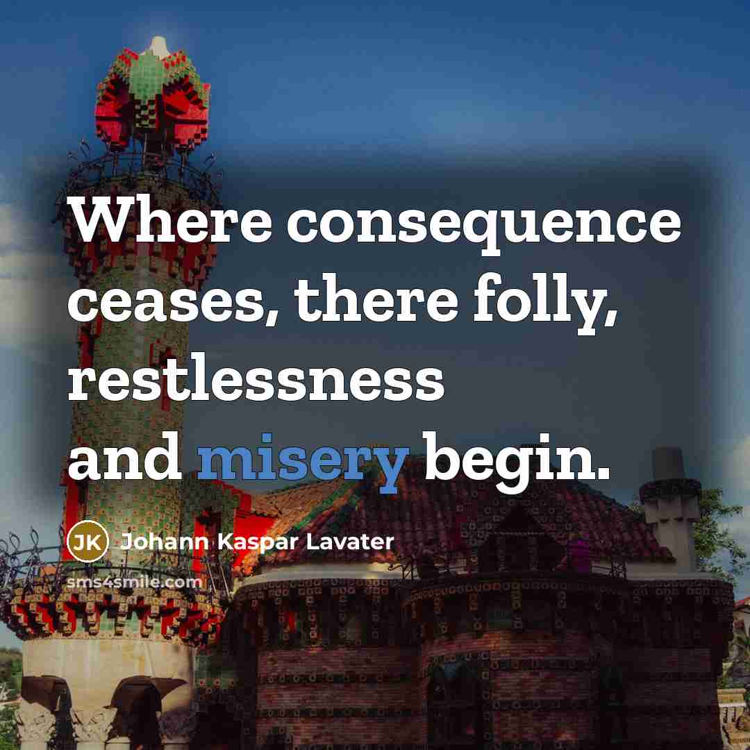“Where consequence ceases, there folly, restlessness and misery begin.” quote by Johann Kaspar Lavater