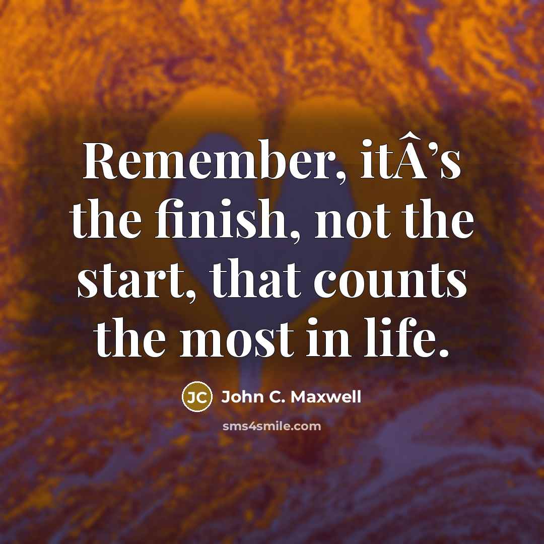 “Remember, itÂ’s the finish, not the start, that counts the most in life.” quote by John C. Maxwell