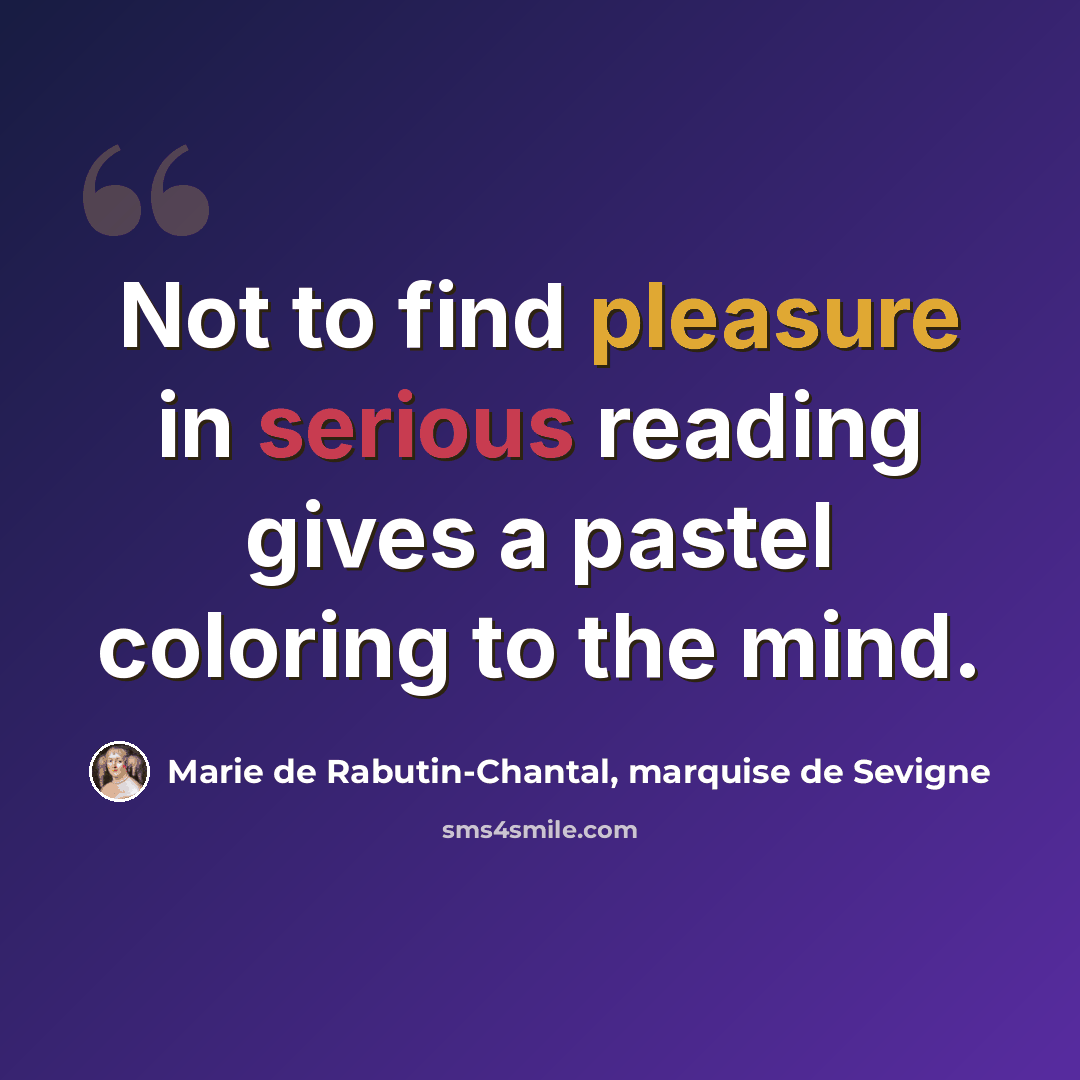 “Not to find pleasure in serious reading gives a pastel coloring to the mind.” quote by Marie de Rabutin-Chantal, marquise de Sevigne