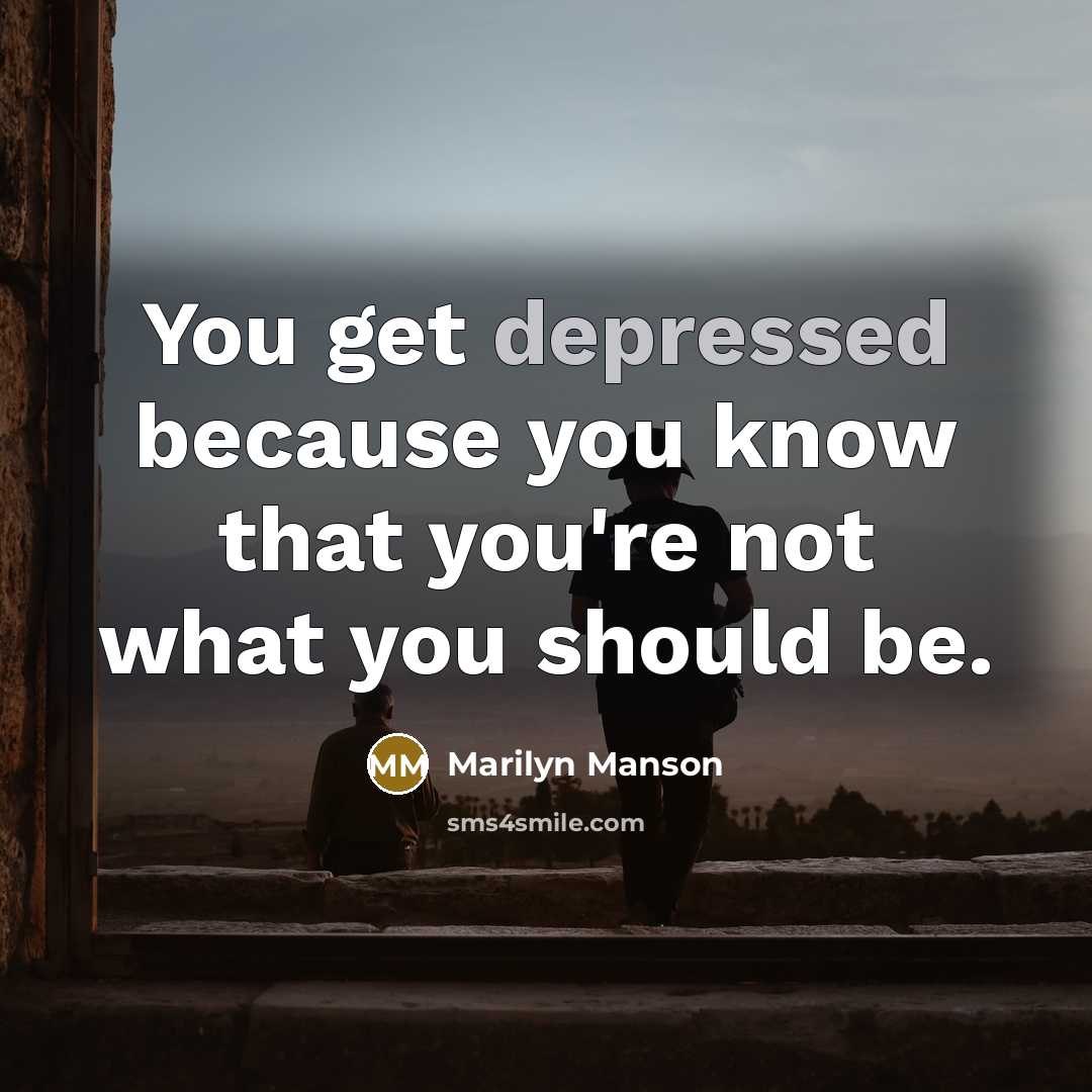 “You get depressed because you know that you're not what you should be.” quote by Marilyn Manson