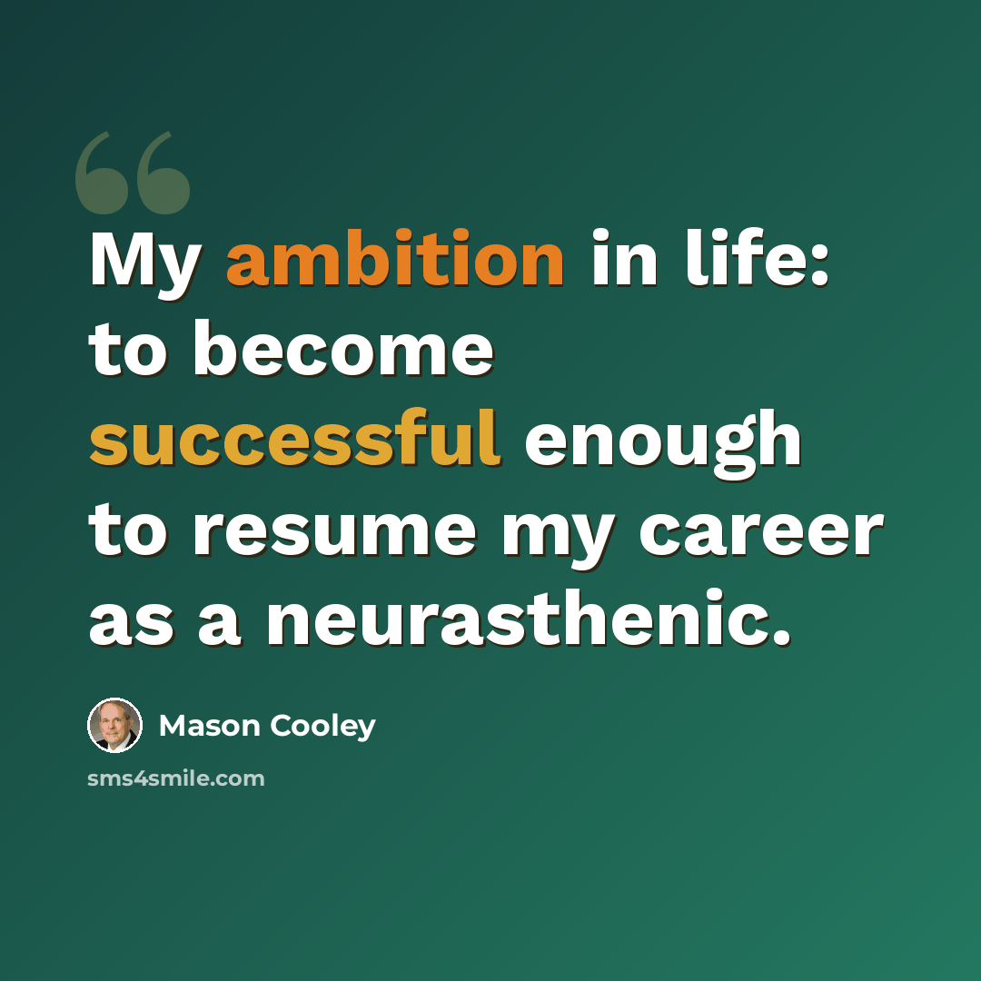 “My ambition in life: to become successful enough to resume my career as a neurasthenic.” quote by Mason Cooley