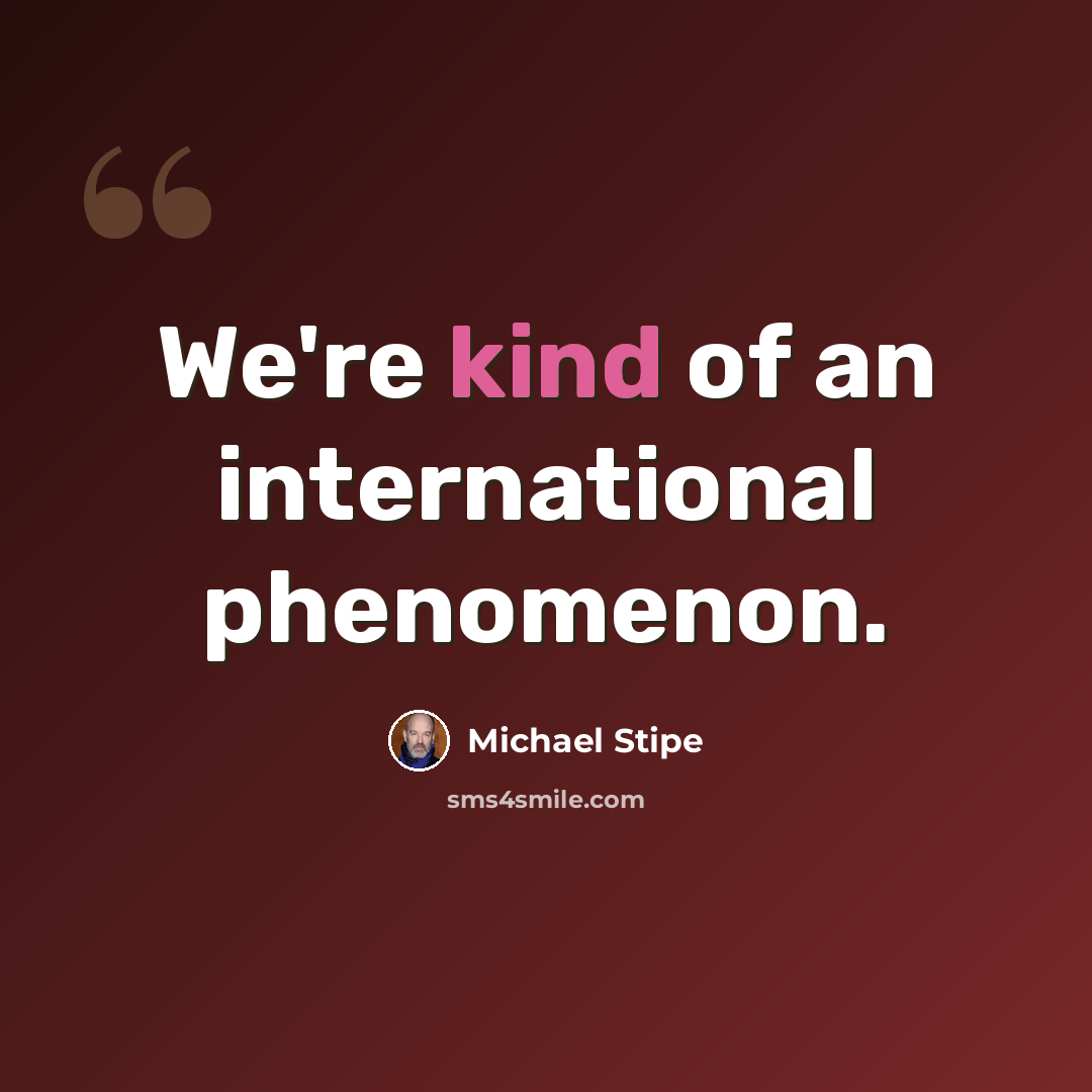 “We're kind of an international phenomenon.” quote by Michael Stipe