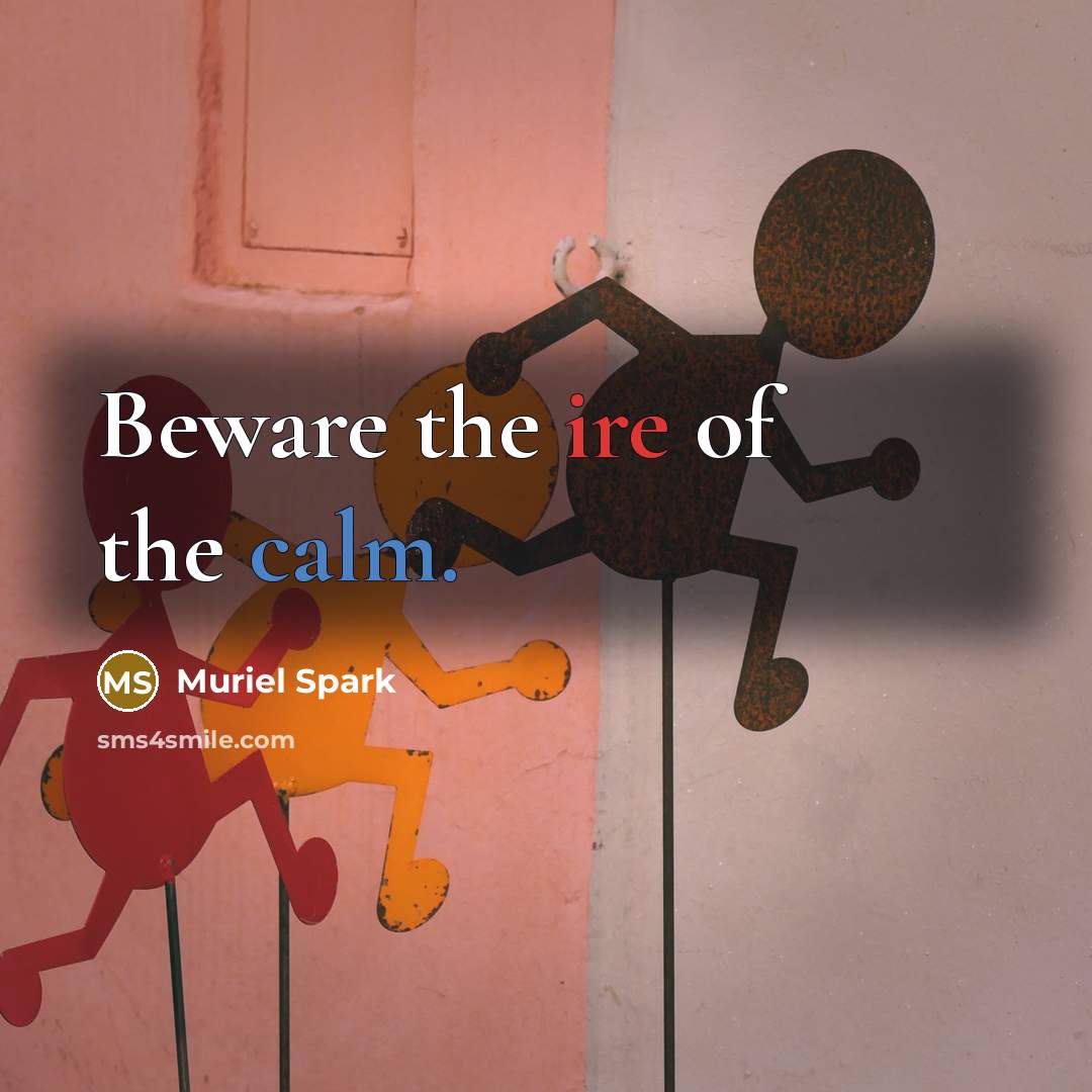 “Beware the ire of the calm.” quote by Muriel Spark