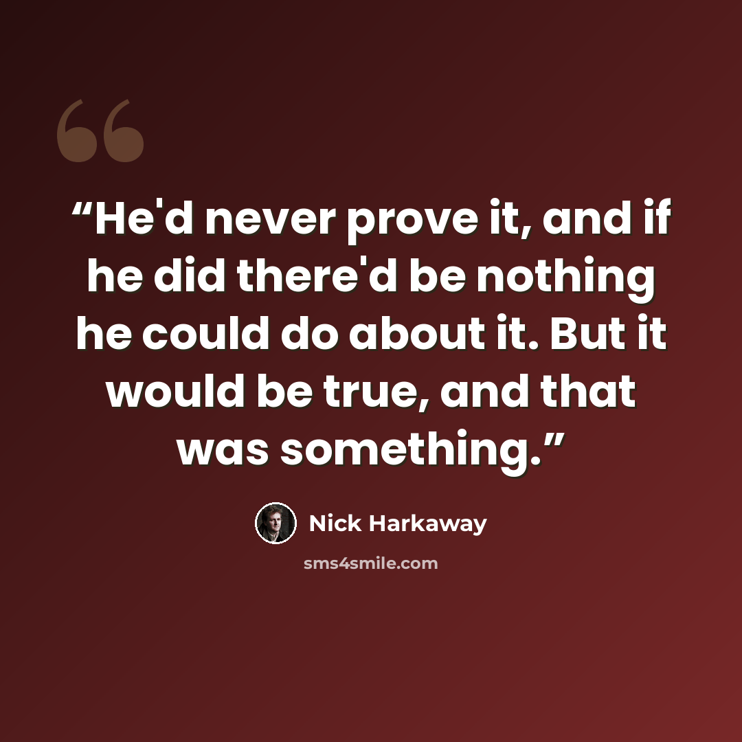 “He'd never prove it, and if he did there'd be nothing he could do about it. But it would be true, and that was something.” quote by Nick Harkaway