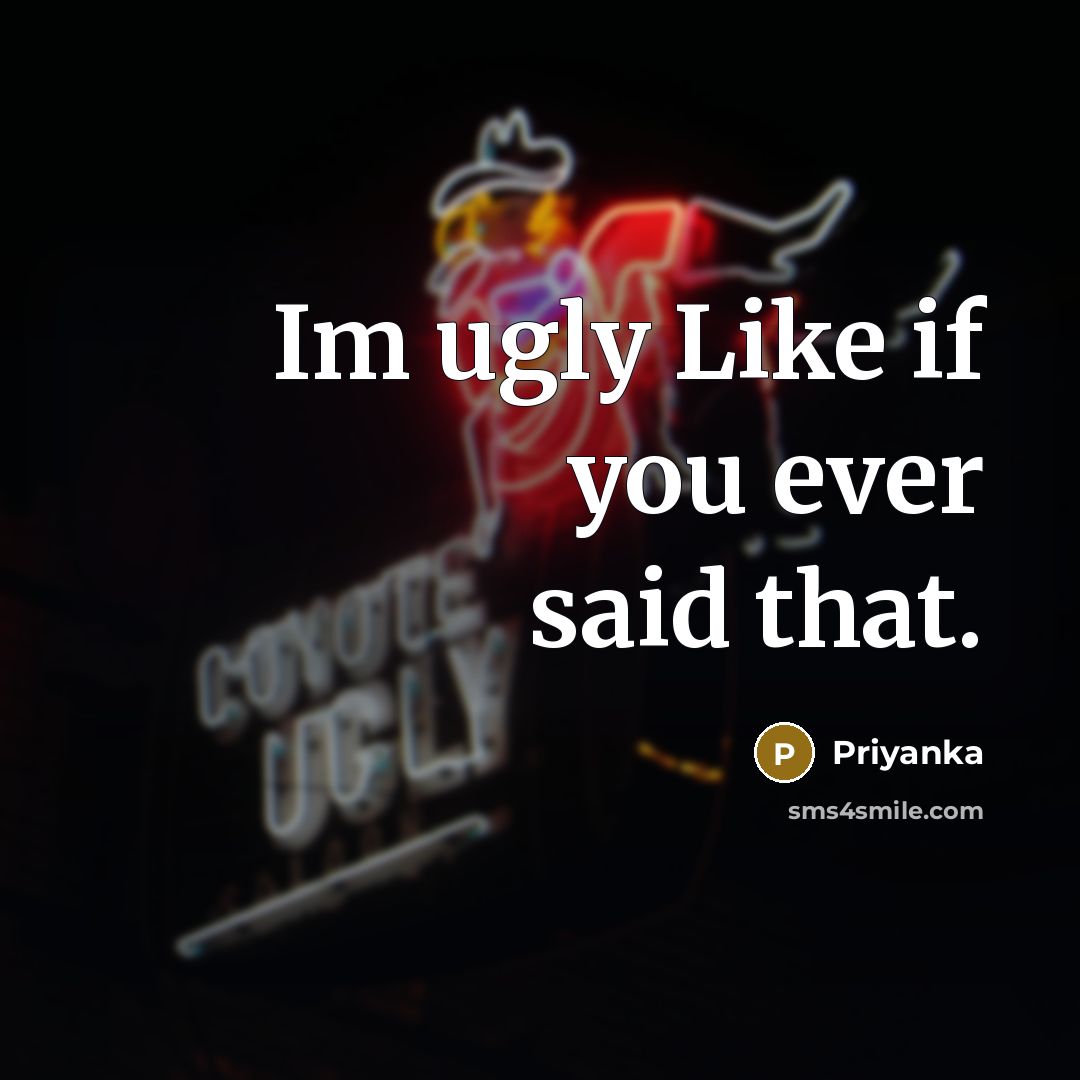 “Im ugly Like if you ever said that.” quote by Priyanka