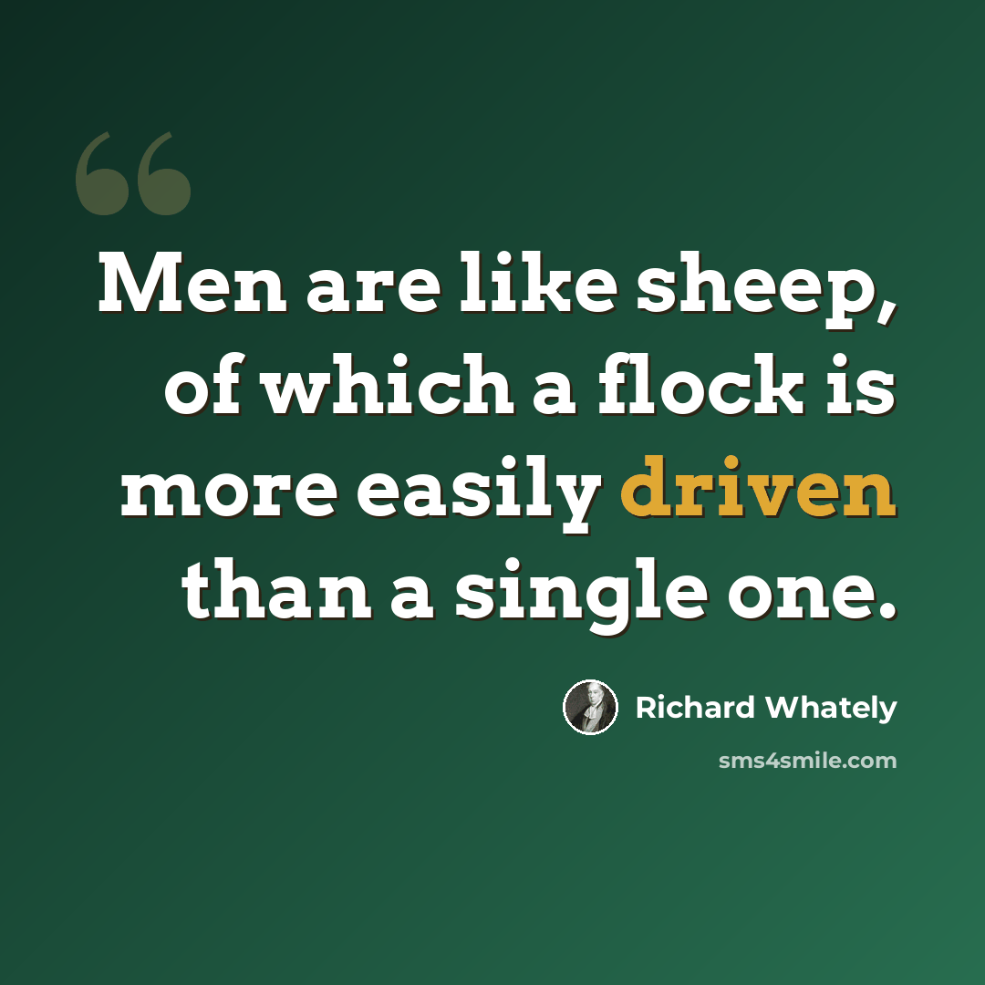 “Men are like sheep, of which a flock is more easily driven than a single one.” quote by Richard Whately
