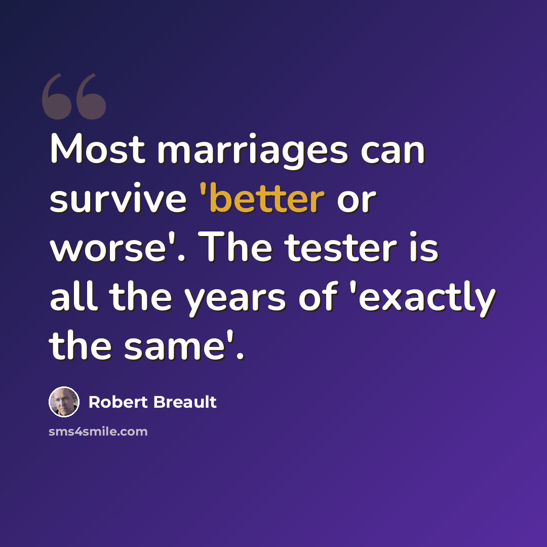 “Most marriages can survive 'better or worse'. The tester is all the years of 'exactly the same'.” quote by Robert Breault