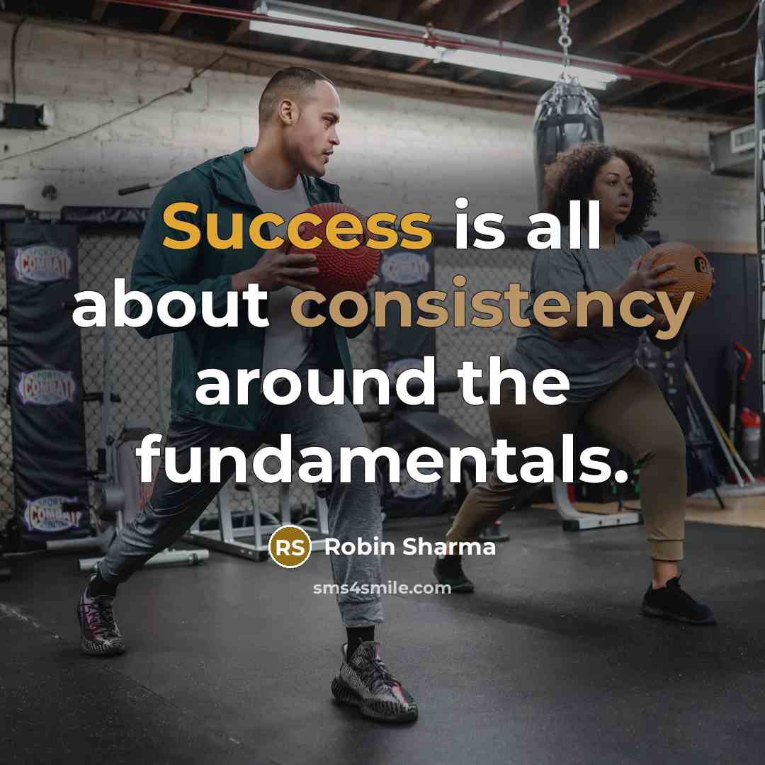 “Success is all about consistency around the fundamentals.” quote by Robin Sharma