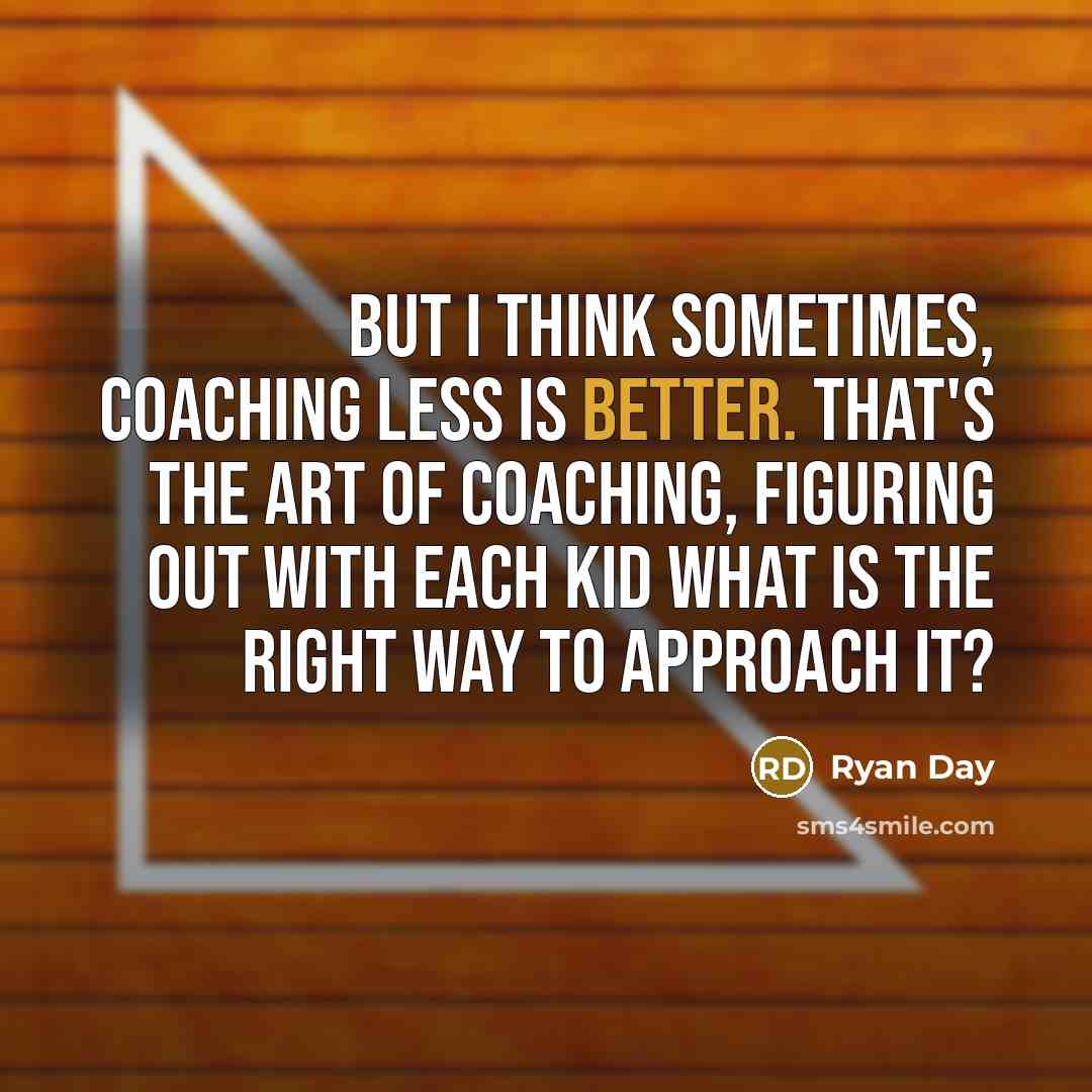 “But I think sometimes, coaching less is better. That's the art of coaching, figuring out with each kid what is the right way to approach it?” quote by Ryan Day