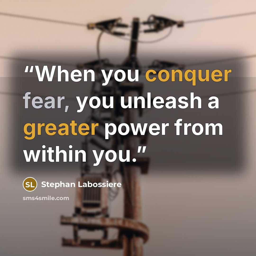 “When you conquer fear, you unleash a greater power from within you.” quote by Stephan Labossiere