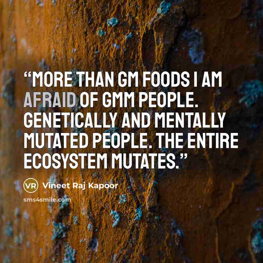 “​More than GM Foods I am afraid of GMM People. Genetically and Mentally Mutated People. The Entire Ecosystem Mutates.” quote by Vineet Raj Kapoor