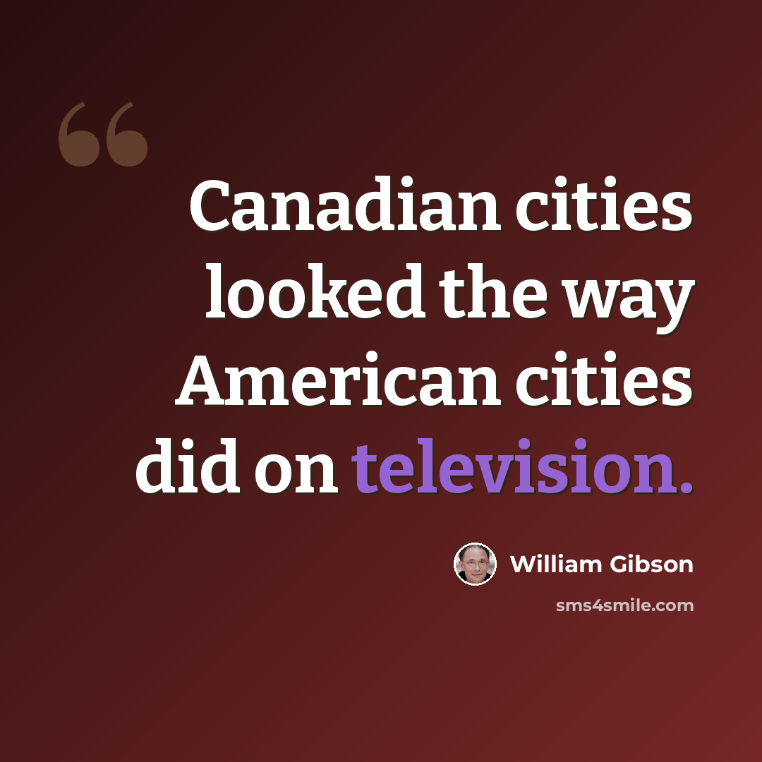 “Canadian cities looked the way American cities did on television.” quote by William Gibson