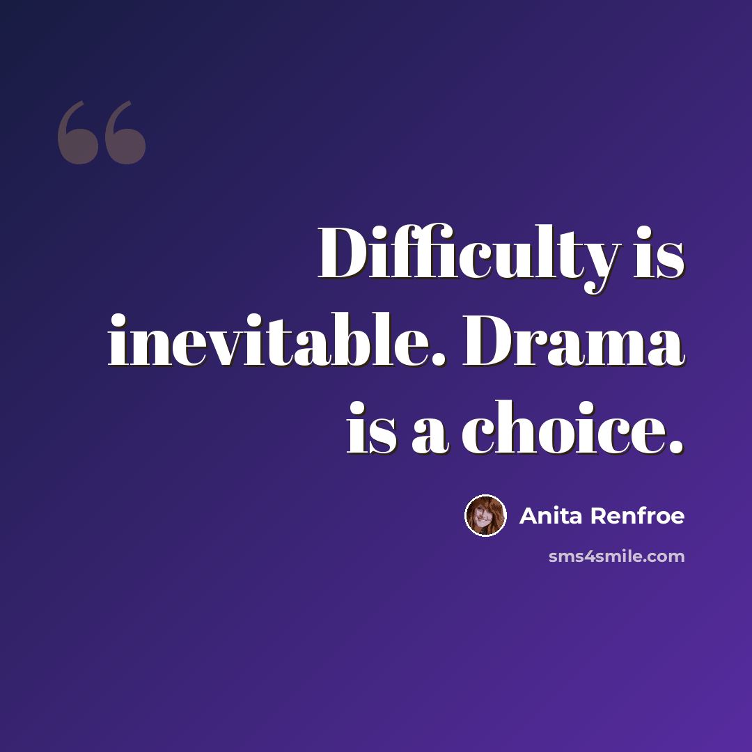 “Difficulty is inevitable. Drama is a choice.” quote by Anita Renfroe